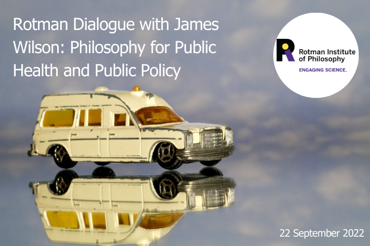 poster - Event Type: Workshop Title: Rotman Dialogue with James Wilson: Philosophy for Public Health and Public Policy