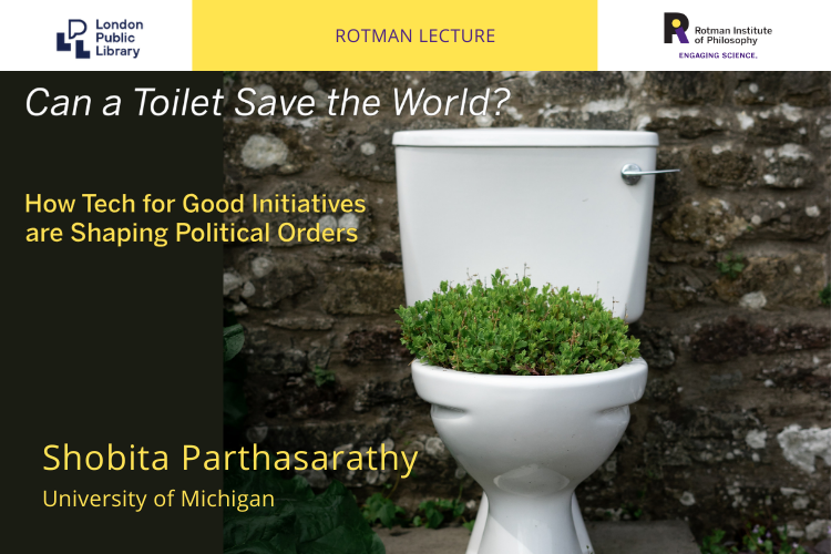 Poster - Speaker: Shobita Parthsarathy, University of Michigan Title: Can a Toilet Save the World? How Tech for Good Initiatives are Shaping Political Orders